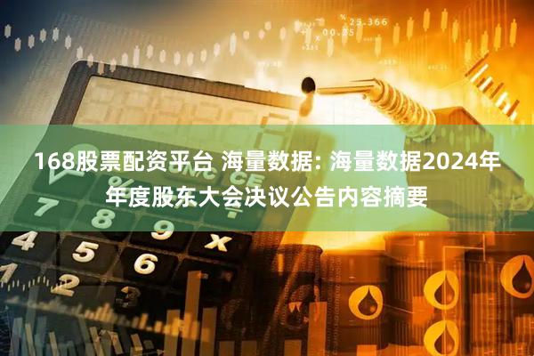 168股票配资平台 海量数据: 海量数据2024年年度股东大会决议公告内容摘要