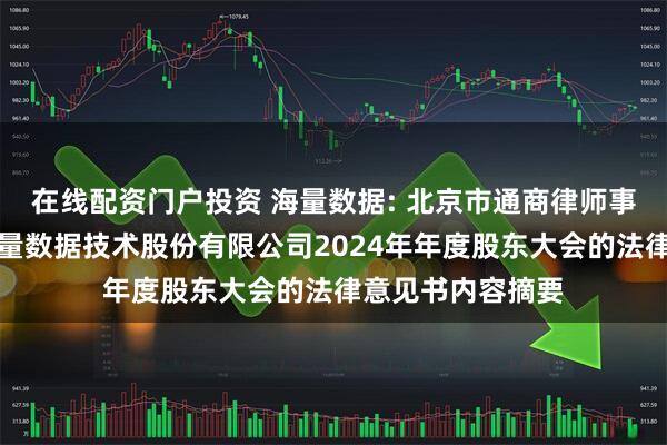 在线配资门户投资 海量数据: 北京市通商律师事务所关于北京海量数据技术股份有限公司2024年年度股东大会的法律意见书内容摘要