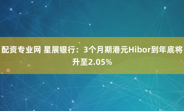 配资专业网 星展银行：3个月期港元Hibor到年底将升至2.05%