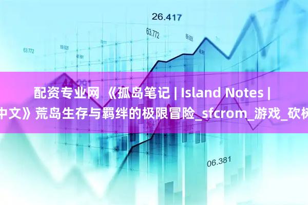 配资专业网 《孤岛笔记 | Island Notes | 中文》荒岛生存与羁绊的极限冒险_sfcrom_游戏_砍树