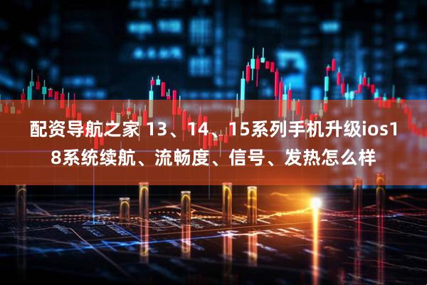 配资导航之家 13、14、15系列手机升级ios18系统续航、流畅度、信号、发热怎么样