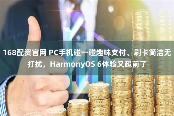 168配资官网 PC手机碰一碰趣味支付、刷卡简洁无打扰，HarmonyOS 6体验又超前了