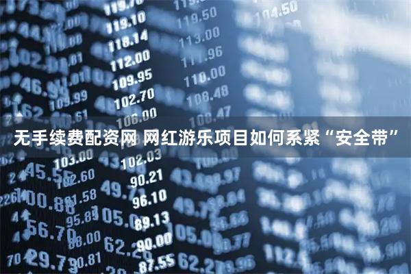 无手续费配资网 网红游乐项目如何系紧“安全带”