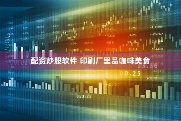配资炒股软件 印刷厂里品咖啡美食